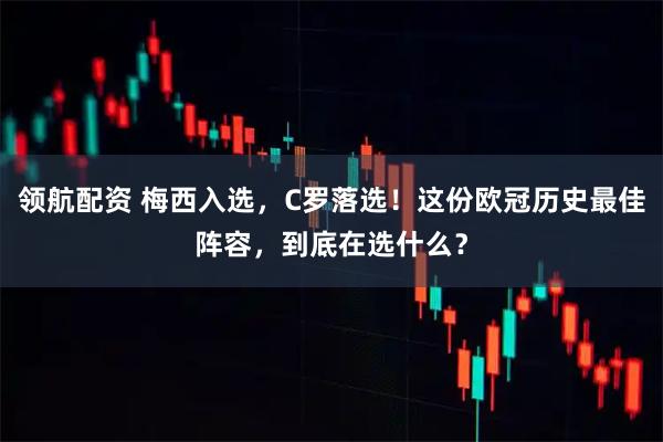 领航配资 梅西入选，C罗落选！这份欧冠历史最佳阵容，到底在选什么？