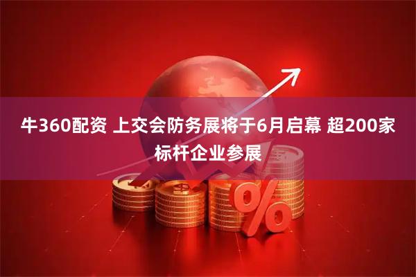 牛360配资 上交会防务展将于6月启幕 超200家标杆企业参展