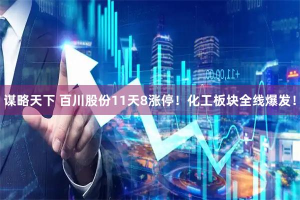 谋略天下 百川股份11天8涨停！化工板块全线爆发！