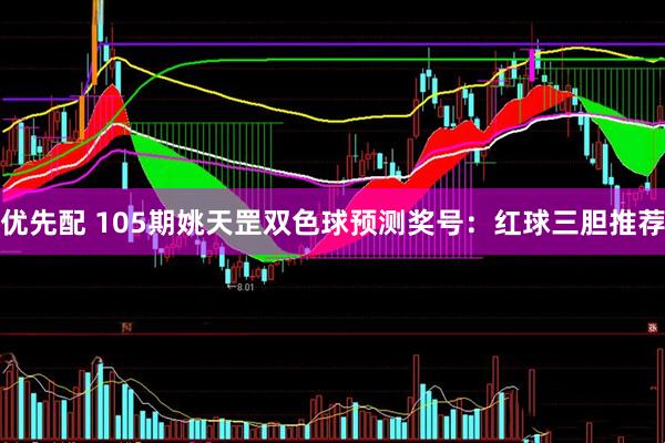 优先配 105期姚天罡双色球预测奖号：红球三胆推荐