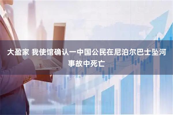 大盈家 我使馆确认一中国公民在尼泊尔巴士坠河事故中死亡