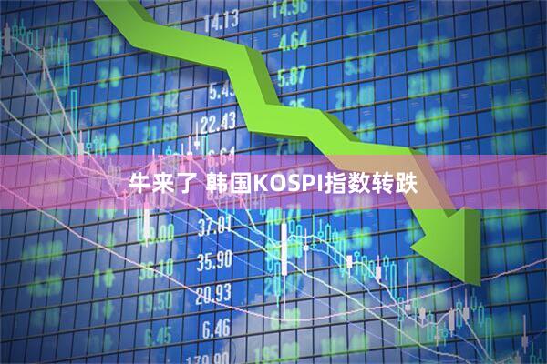 牛来了 韩国KOSPI指数转跌