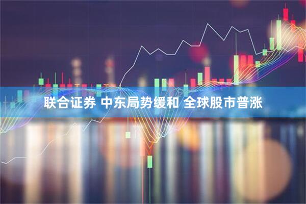 联合证券 中东局势缓和 全球股市普涨