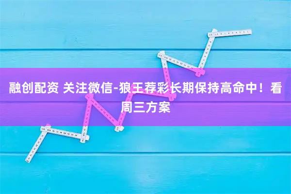 融创配资 关注微信-狼王荐彩长期保持高命中！看周三方案