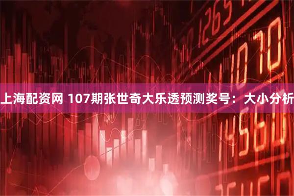 上海配资网 107期张世奇大乐透预测奖号：大小分析
