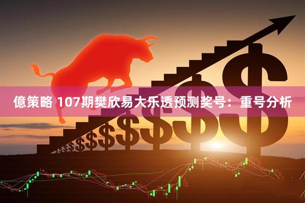 億策略 107期樊欣易大乐透预测奖号：重号分析