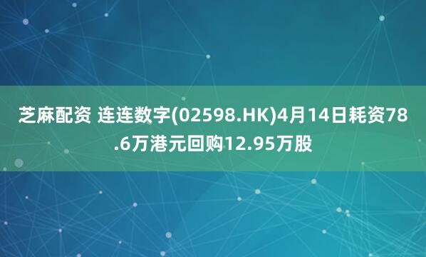 芝麻配资 连连数字(02598.HK)4月14日耗资78.6万港元回购12.95万股