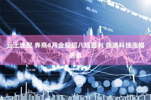 云上速配 券商4月金股超八成盈利 鼎通科技涨幅居首