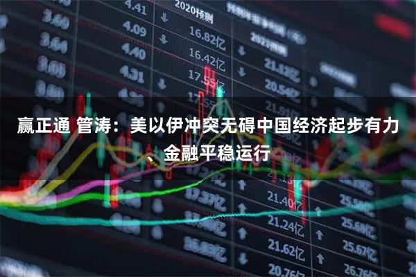 赢正通 管涛：美以伊冲突无碍中国经济起步有力、金融平稳运行