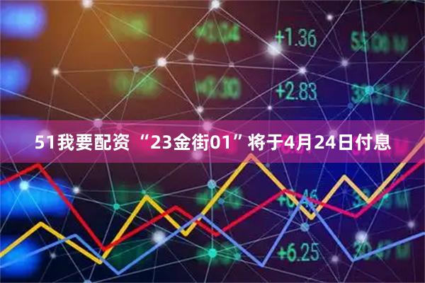 51我要配资 “23金街01”将于4月24日付息
