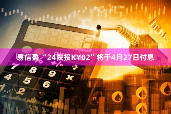 易信盈 “24陕投KY02”将于4月27日付息
