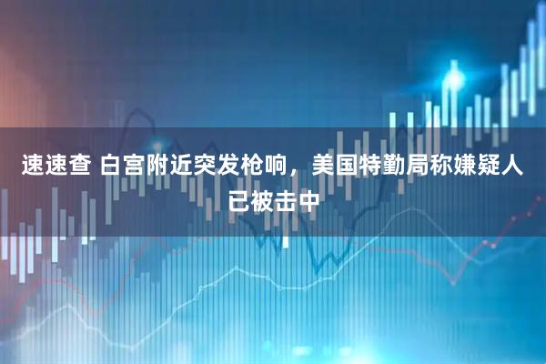 速速查 白宫附近突发枪响，美国特勤局称嫌疑人已被击中