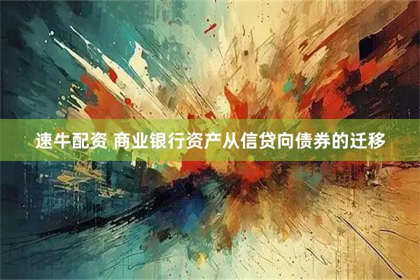 速牛配资 商业银行资产从信贷向债券的迁移