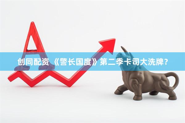 创同配资 《警长国度》第二季卡司大洗牌？