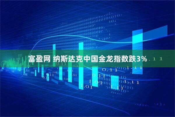 富盈网 纳斯达克中国金龙指数跌3%