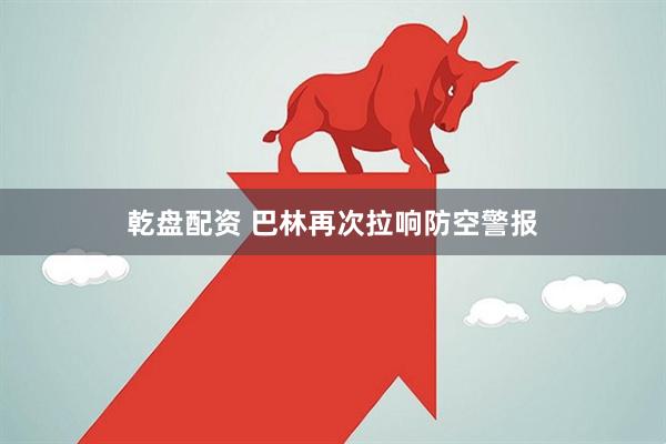 乾盘配资 巴林再次拉响防空警报