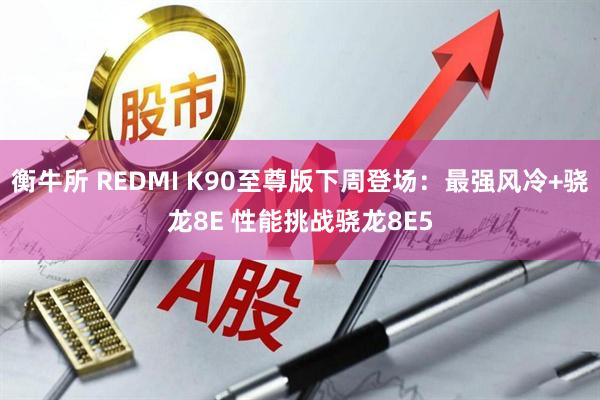 衡牛所 REDMI K90至尊版下周登场：最强风冷+骁龙8E 性能挑战骁龙8E5
