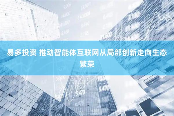 易多投资 推动智能体互联网从局部创新走向生态繁荣
